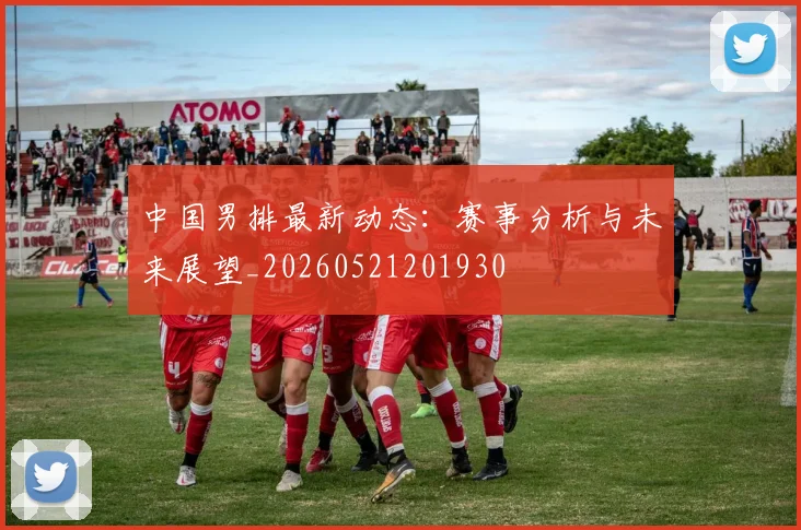 中国男排最新动态：赛事分析与未来展望_20260521201930