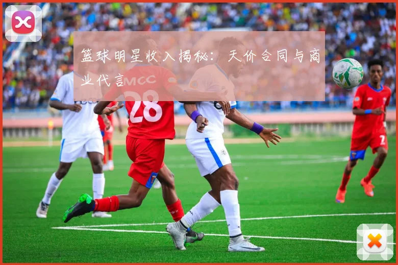 篮球明星收入揭秘：天价合同与商业代言