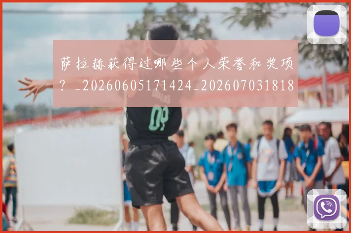萨拉赫获得过哪些个人荣誉和奖项?_20260605171424_20260703181829
