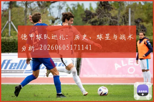 德甲球队巡礼:历史、球星与战术分析_20260605171141