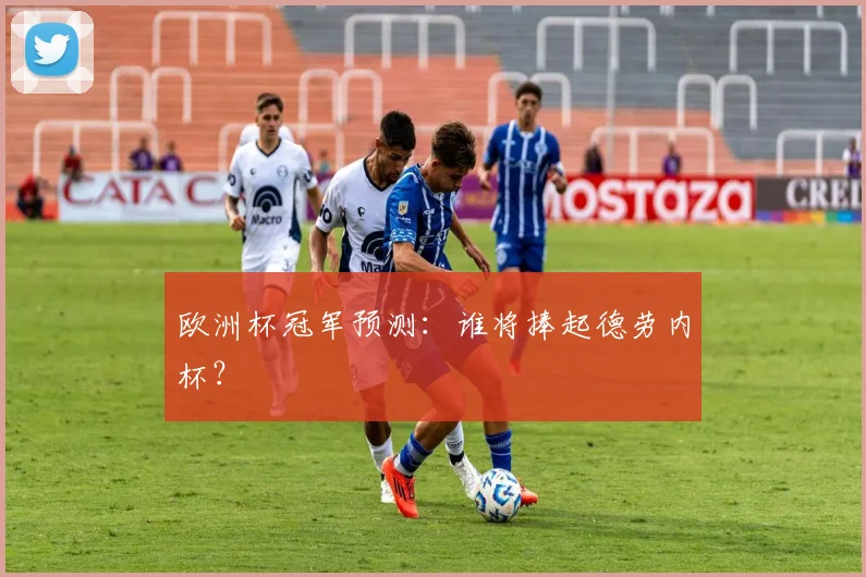 欧洲杯冠军预测：谁将捧起德劳内杯？
