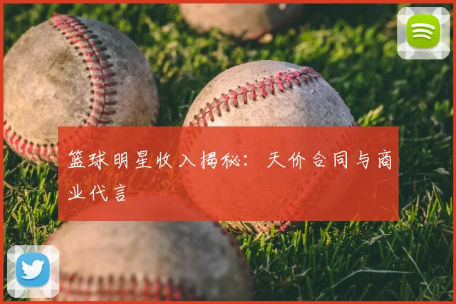 篮球明星收入揭秘：天价合同与商业代言